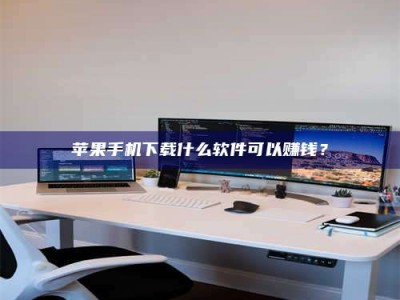 黔西南苹果手机下载什么软件可以赚钱？